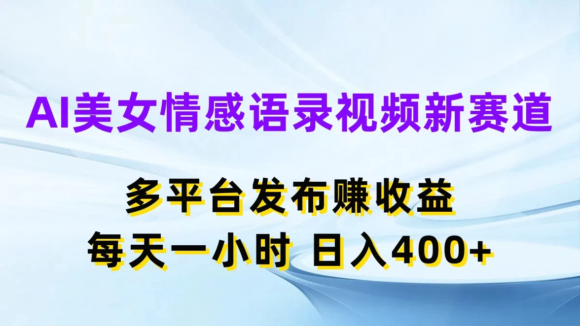 AI美女情感语录视频新赛道，多平台发布赚收益，每天一小时日入400+-客创社 - 专注互联网轻资产创业及网络项目资源整合与分享客创社-免费且强大的项目分享网站！