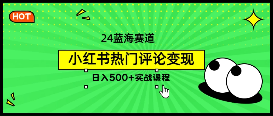 2024蓝海赛道，小红书热门评论变现，日入500+实战课程-客创社 - 专注互联网轻资产创业及网络项目资源整合与分享客创社-免费且强大的项目分享网站！