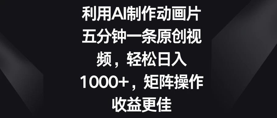 利用AI制作动画片，五分钟一条原创视频，轻松日入1000+，矩阵操作收益更佳-客创社 - 专注互联网轻资产创业及网络项目资源整合与分享客创社-免费且强大的项目分享网站！