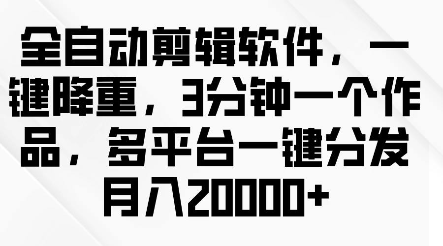 全自动剪辑软件，一键降重，3分钟一个作品，多平台一键分发月入2W+-客创社 - 专注互联网轻资产创业及网络项目资源整合与分享客创社-免费且强大的项目分享网站！
