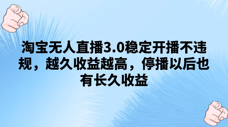 淘宝无人直播3.0稳定开播不违规，越久收益越高，停播以后也有长久收益-客创社 - 专注互联网轻资产创业及网络项目资源整合与分享客创社-免费且强大的项目分享网站！