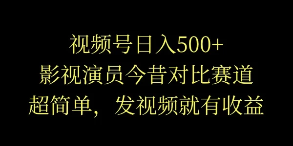 视频号日入500+，影视演员今昔对比赛道，超简单，发视频就有收益-客创社 - 专注互联网轻资产创业及网络项目资源整合与分享客创社-免费且强大的项目分享网站！