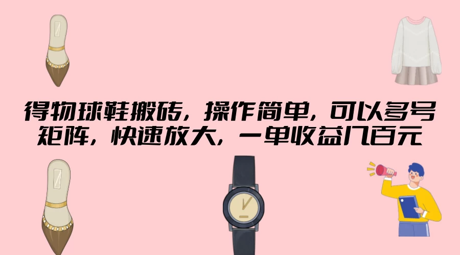 得物球鞋搬砖，操作简单，可以多号矩阵，快速放大，一单收益几百元-客创社 - 专注互联网轻资产创业及网络项目资源整合与分享客创社-免费且强大的项目分享网站！