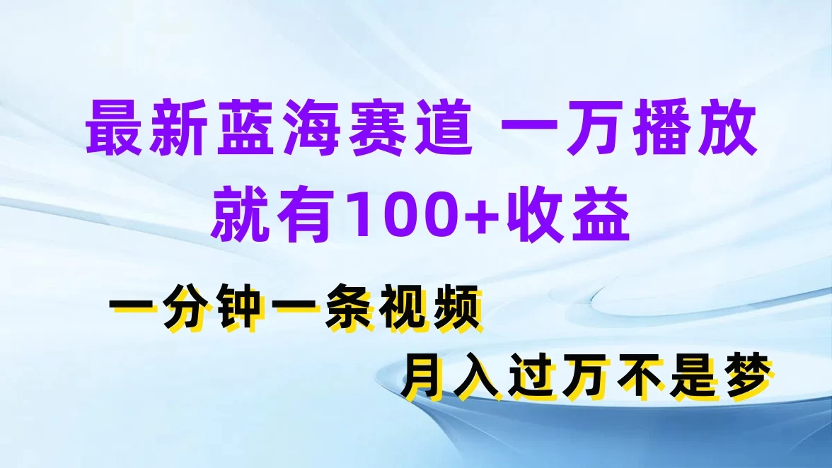 最新蓝海赛道，一万播放就有100+收益，一分钟一条视频，月入过万不是梦-客创社 - 专注互联网轻资产创业及网络项目资源整合与分享客创社-免费且强大的项目分享网站！