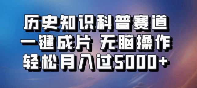历史知识科普赛道一键成片，无脑操作，轻松月入过5000+-客创社 - 专注互联网轻资产创业及网络项目资源整合与分享客创社-免费且强大的项目分享网站！