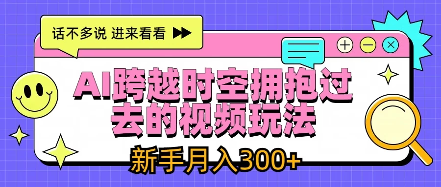 AI跨越时空拥抱过去视频玩法，最新AI玩法，新手月入300+-客创社 - 专注互联网轻资产创业及网络项目资源整合与分享客创社-免费且强大的项目分享网站！