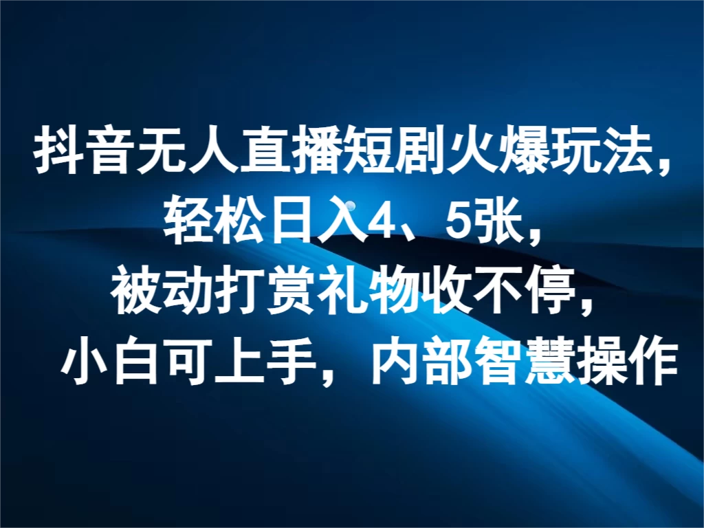 抖音无人直播短剧火爆玩法，轻松日入4、5张，被动打赏礼物收不停，小白可上手，内部智慧操作-客创社 - 专注互联网轻资产创业及网络项目资源整合与分享客创社-免费且强大的项目分享网站！