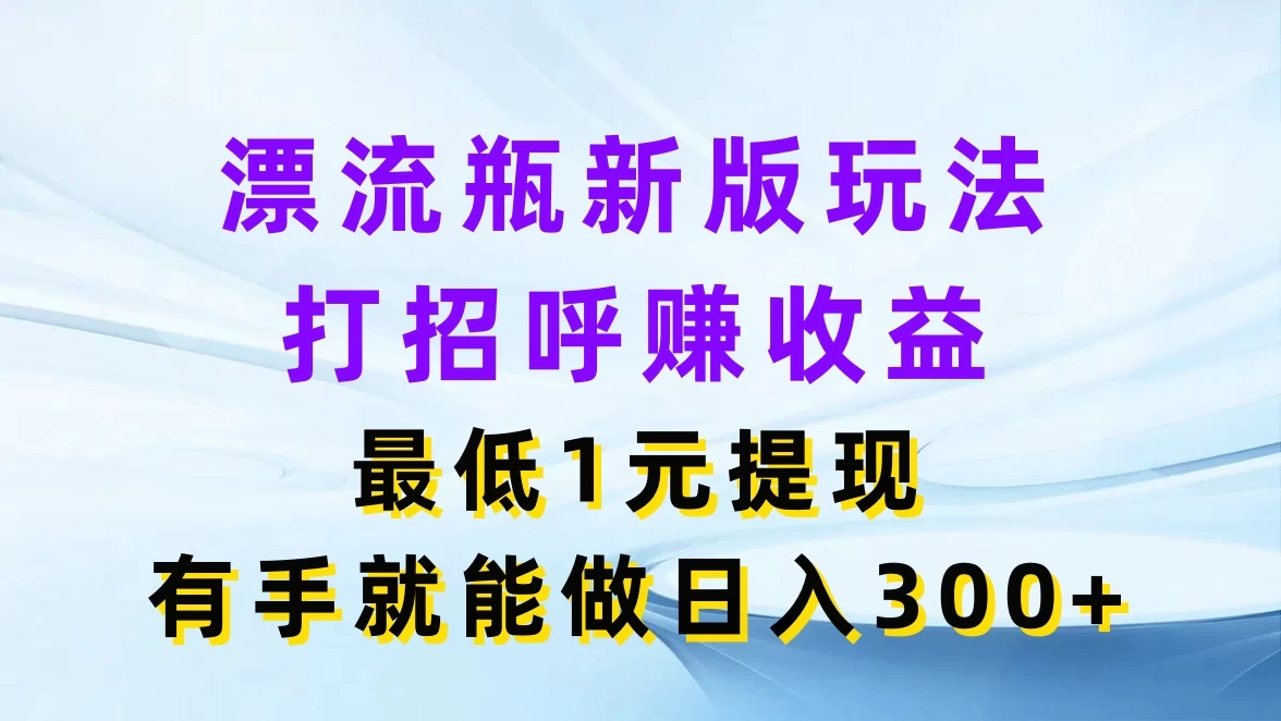 漂流瓶新版玩法，打招呼赚收益，最低1元提现，有手就能做日入300+-客创社 - 专注互联网轻资产创业及网络项目资源整合与分享客创社-免费且强大的项目分享网站！