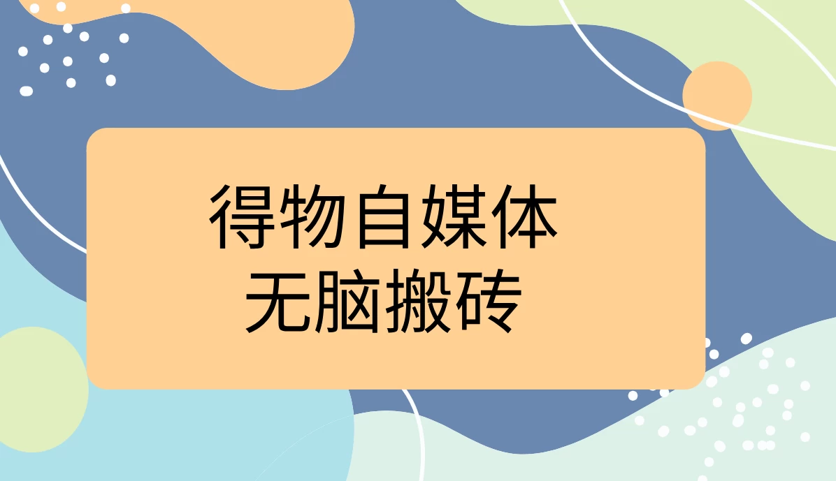 得物自媒体无脑搬砖轻松月入5000+-客创社 - 专注互联网轻资产创业及网络项目资源整合与分享客创社-免费且强大的项目分享网站！