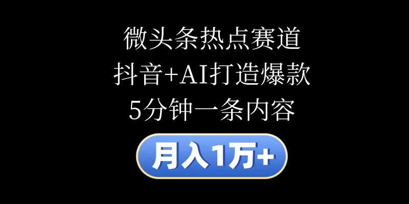 月入1万+，微头条热点赛道，抖音+AI打造爆款，5分钟一条内容-客创社 - 专注互联网轻资产创业及网络项目资源整合与分享客创社-免费且强大的项目分享网站！