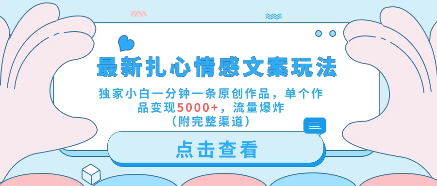 最新扎心情感文案玩法，独家小白一分钟一条原创作品，单个作品变现5000+，流量爆炸（附完整渠道）-客创社 - 专注互联网轻资产创业及网络项目资源整合与分享客创社-免费且强大的项目分享网站！