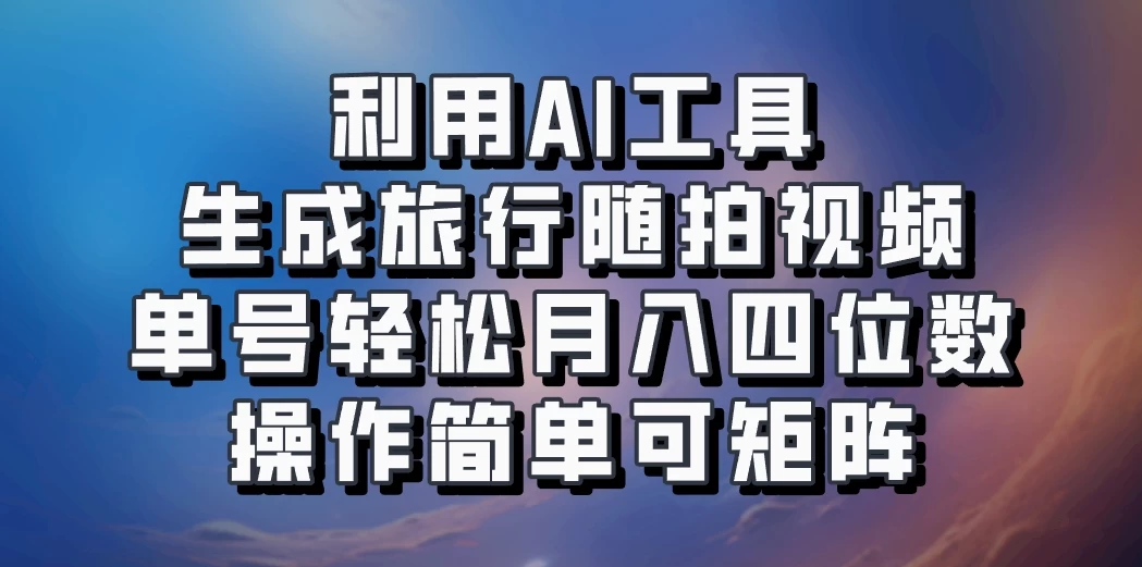 利用AI工具生成旅行随拍视频，单号轻松月入四位数，操作简单可矩阵-客创社 - 专注互联网轻资产创业及网络项目资源整合与分享客创社-免费且强大的项目分享网站！