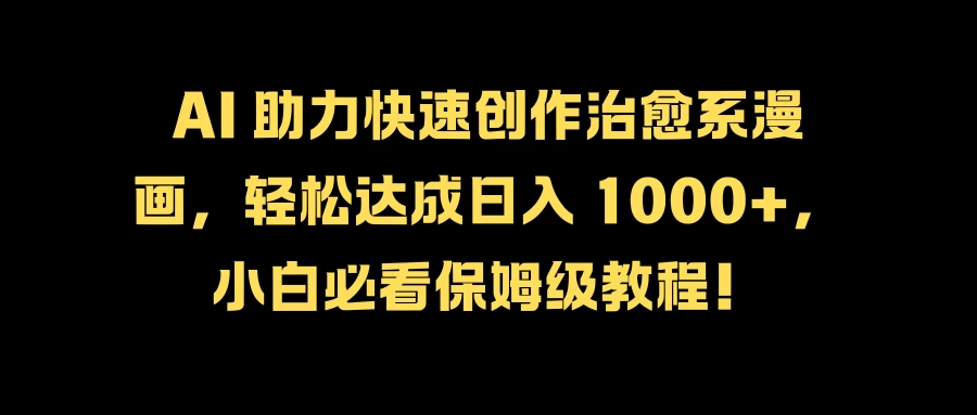 AI 助力快速创作治愈系漫画，轻松达成日入 1000+，小白必看保姆级教程！-客创社 - 专注互联网轻资产创业及网络项目资源整合与分享客创社-免费且强大的项目分享网站！