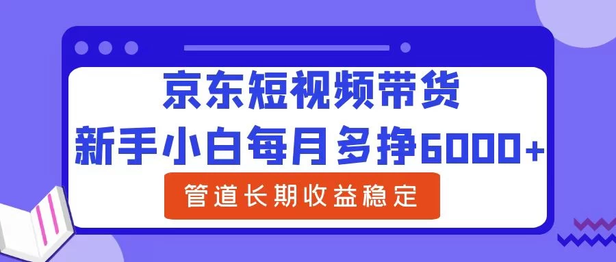 新手小白每月多挣6000+京东短视频带货，可管道长期稳定收益，-客创社 - 专注互联网轻资产创业及网络项目资源整合与分享客创社-免费且强大的项目分享网站！
