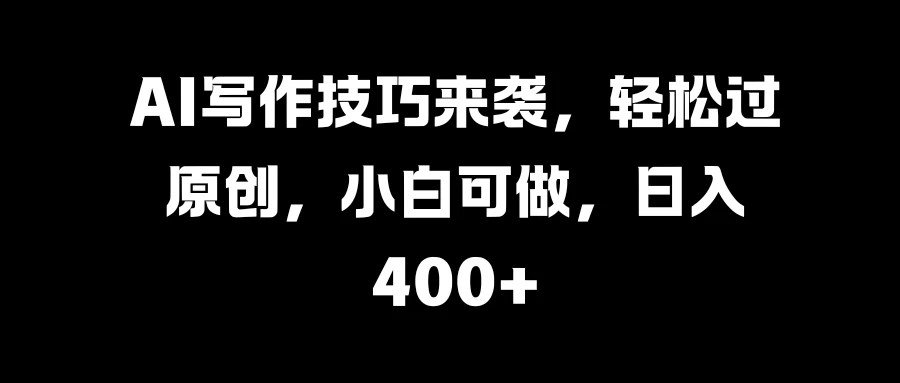 AI写作技巧来袭，轻松过原创，小白可做，日入400+-客创社 - 专注互联网轻资产创业及网络项目资源整合与分享客创社-免费且强大的项目分享网站！