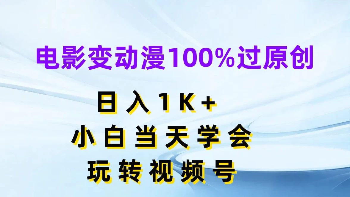 电影变动漫100%过原创，日入1K+，小白当天学会玩转视频号-客创社 - 专注互联网轻资产创业及网络项目资源整合与分享客创社-免费且强大的项目分享网站！