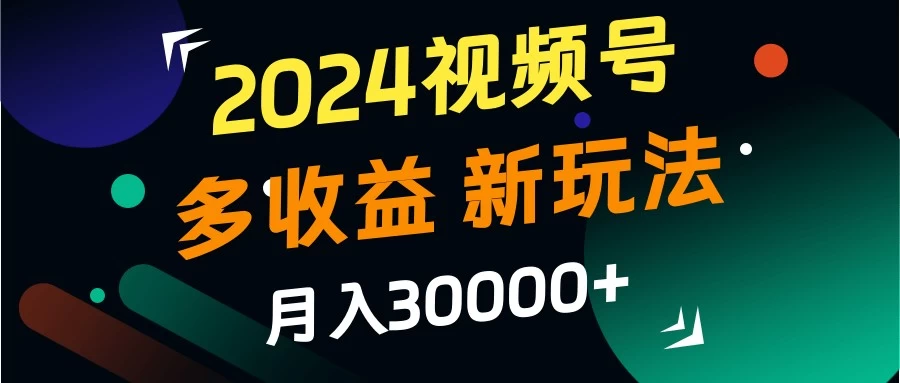 2024视频号多收益新玩法，月入3w+，新手小白都能简单上手！-客创社 - 专注互联网轻资产创业及网络项目资源整合与分享客创社-免费且强大的项目分享网站！