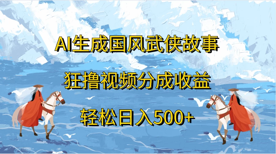 AI生成国风武侠故事，狂撸视频分成收益，轻松日入500+-客创社 - 专注互联网轻资产创业及网络项目资源整合与分享客创社-免费且强大的项目分享网站！