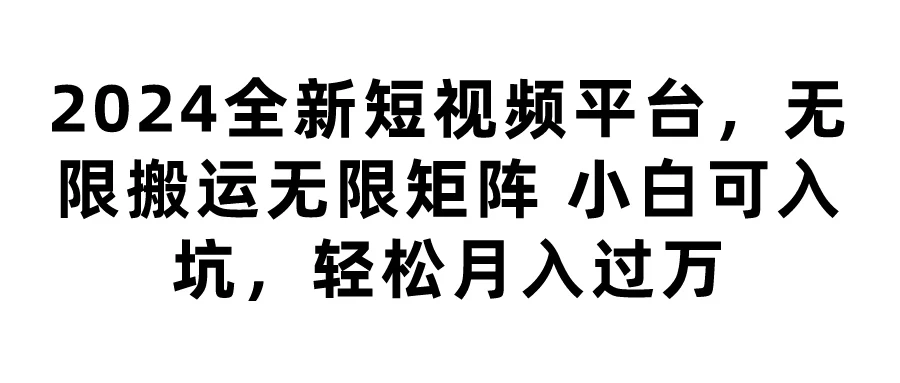 2024全新短视频平台，无限搬运无限矩阵，小白可入坑，轻松月入过万-客创社 - 专注互联网轻资产创业及网络项目资源整合与分享客创社-免费且强大的项目分享网站！