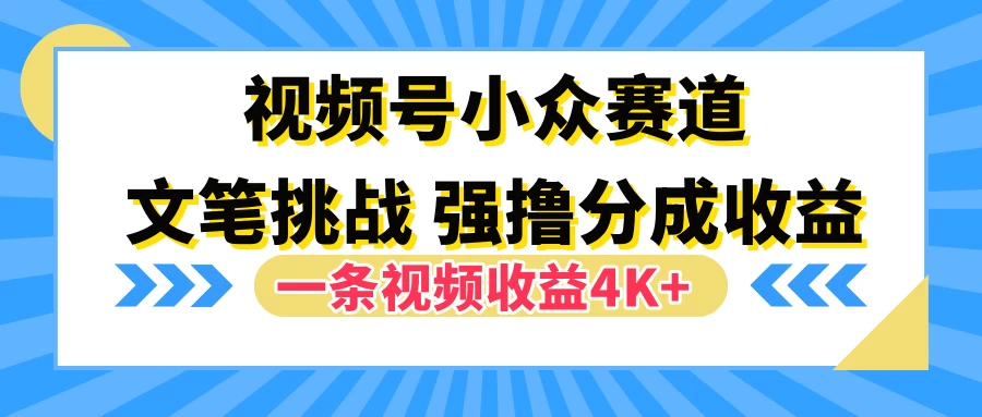视频号小众赛道，文笔挑战，一条视频收益4K+-客创社 - 专注互联网轻资产创业及网络项目资源整合与分享客创社-免费且强大的项目分享网站！