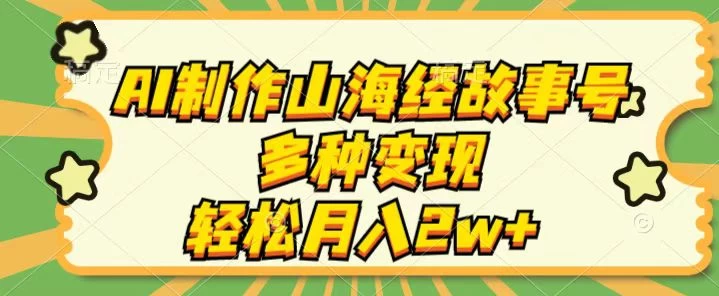 AI制作山海经故事号，多种变现，轻松月入2W+-客创社 - 专注互联网轻资产创业及网络项目资源整合与分享客创社-免费且强大的项目分享网站！