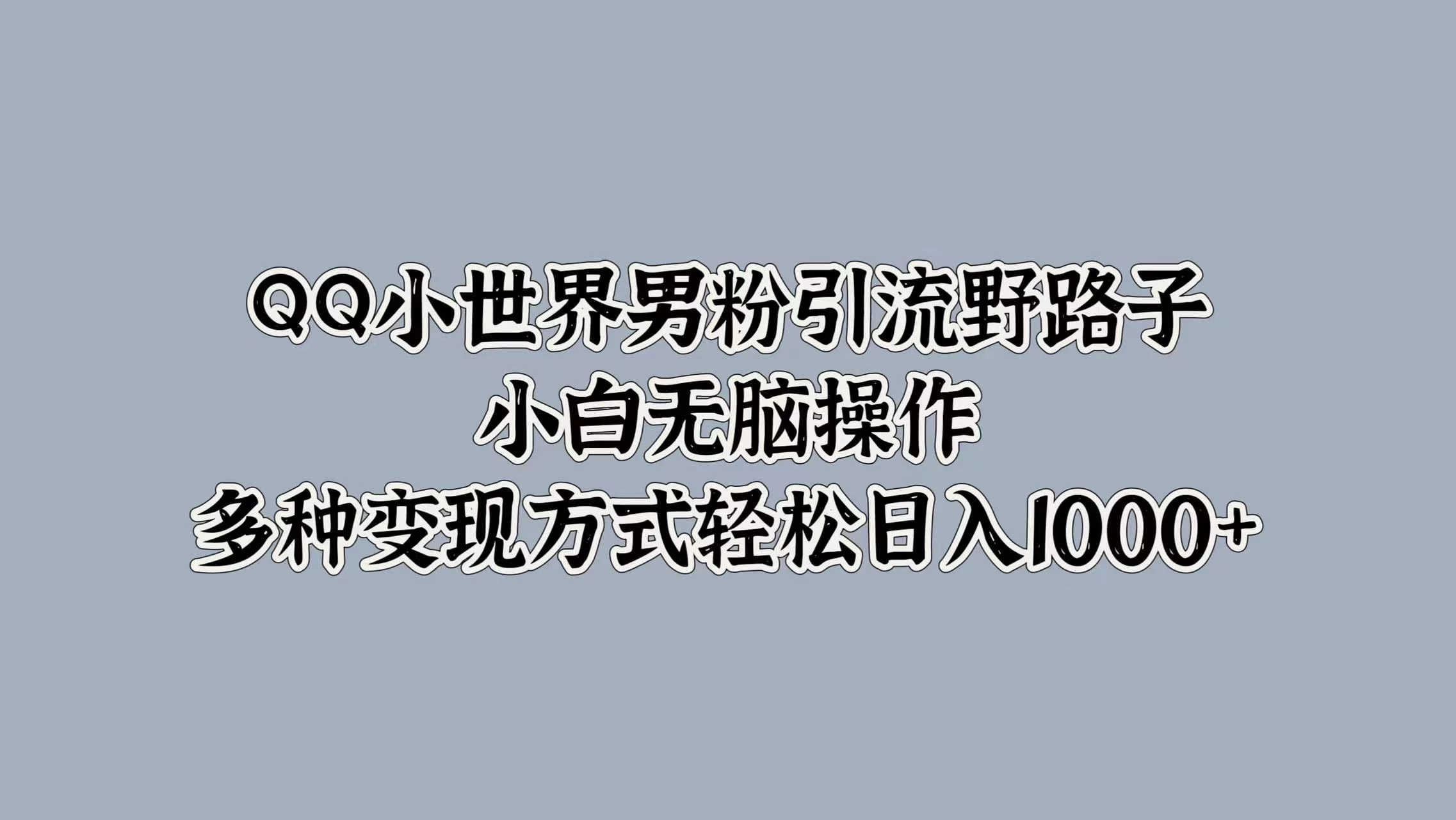 QQ小世界男粉引流野路子，小白无脑操作，多种变现方式轻松日入1000+-客创社 - 专注互联网轻资产创业及网络项目资源整合与分享客创社-免费且强大的项目分享网站！
