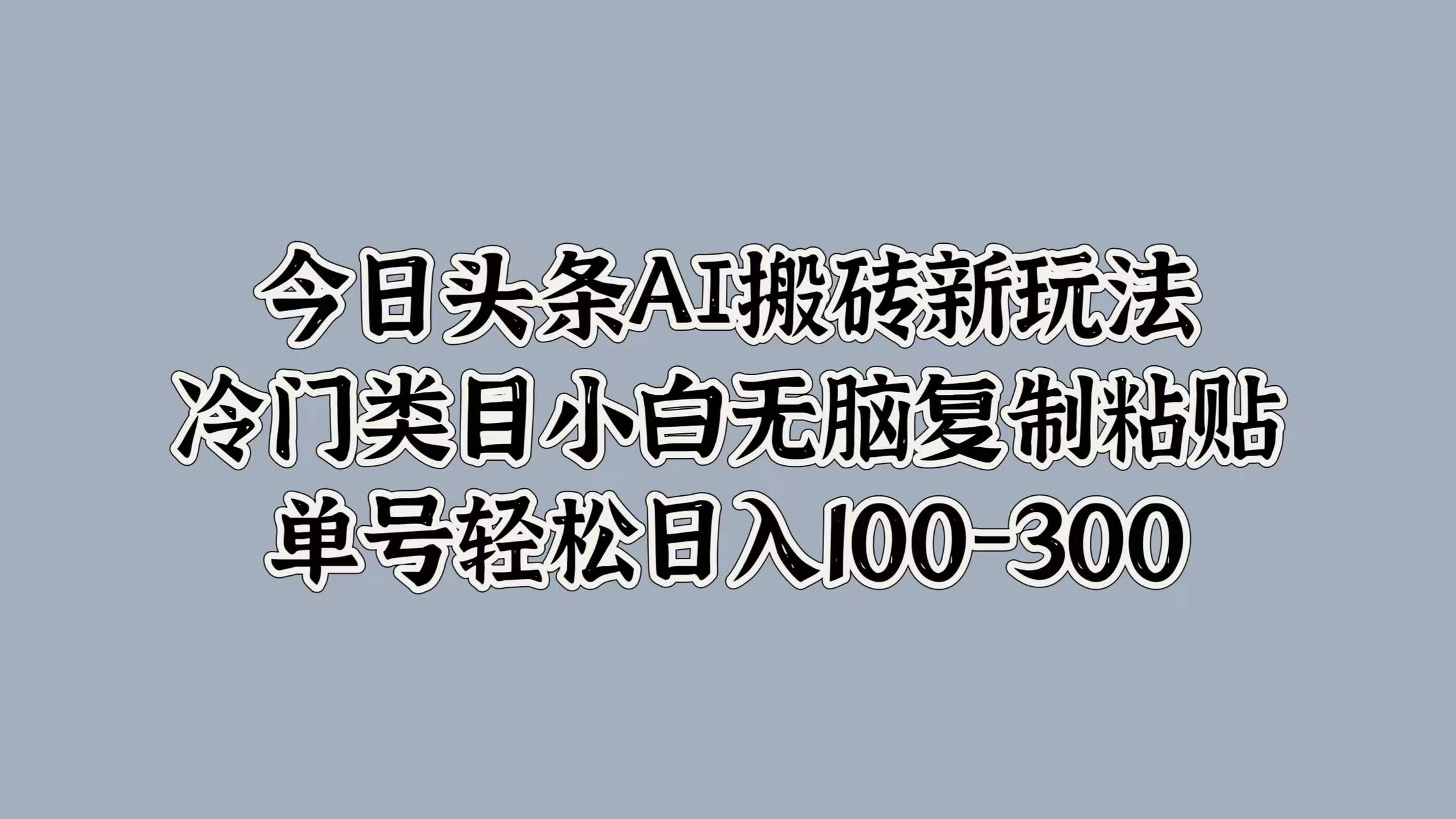 今日头条AI搬砖新玩法，冷门类目小白无脑复制粘贴，单号轻松日入100-300-客创社 - 专注互联网轻资产创业及网络项目资源整合与分享客创社-免费且强大的项目分享网站！
