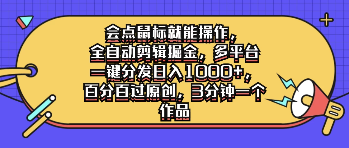 会点鼠标就能操作，全自动剪辑掘金，多平台一键分发日入1000+，百分百过原创，3分钟一个作品-客创社 - 专注互联网轻资产创业及网络项目资源整合与分享客创社-免费且强大的项目分享网站！