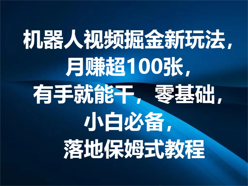 机器人视频掘金新玩法，月赚超100张，有手就能干，零基础，小白必备，落地保姆式教程-客创社 - 专注互联网轻资产创业及网络项目资源整合与分享客创社-免费且强大的项目分享网站！