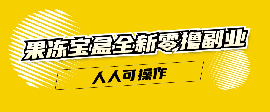 果冻宝盒全新零撸副业，人人可操作，新手小白都可以动动手指日入300+-客创社 - 专注互联网轻资产创业及网络项目资源整合与分享客创社-免费且强大的项目分享网站！