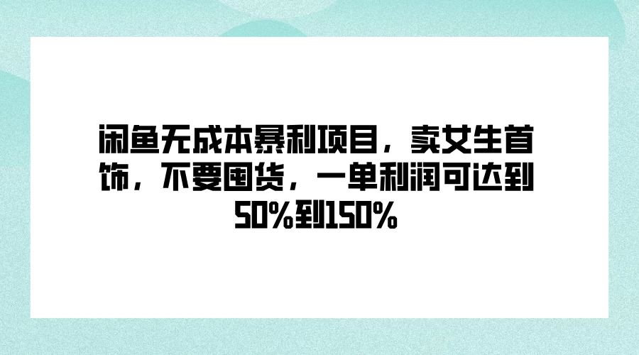 闲鱼无成本暴利项目，卖女生首饰，不要囤货，一单利润可达到50%到150%-客创社 - 专注互联网轻资产创业及网络项目资源整合与分享客创社-免费且强大的项目分享网站！