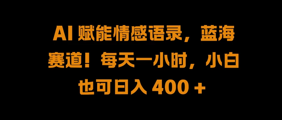 AI 赋能情感语录，蓝海赛道！每天一小时，小白也可日入 400 +-客创社 - 专注互联网轻资产创业及网络项目资源整合与分享客创社-免费且强大的项目分享网站！