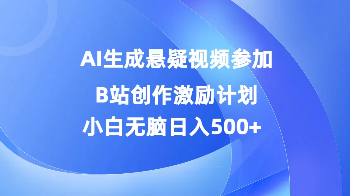 AI生成悬疑视频参加B站创作激励计划，小白无脑日入500+-客创社 - 专注互联网轻资产创业及网络项目资源整合与分享客创社-免费且强大的项目分享网站！