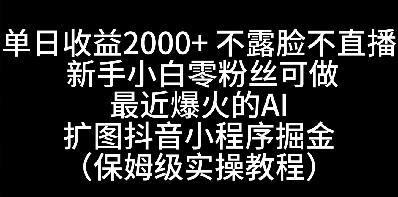 单日收益2000+，不露脸，不直播，新手小白零粉丝可操作最近爆火的AI扩图抖音小程序掘金（保姆级实操教程）-客创社 - 专注互联网轻资产创业及网络项目资源整合与分享客创社-免费且强大的项目分享网站！