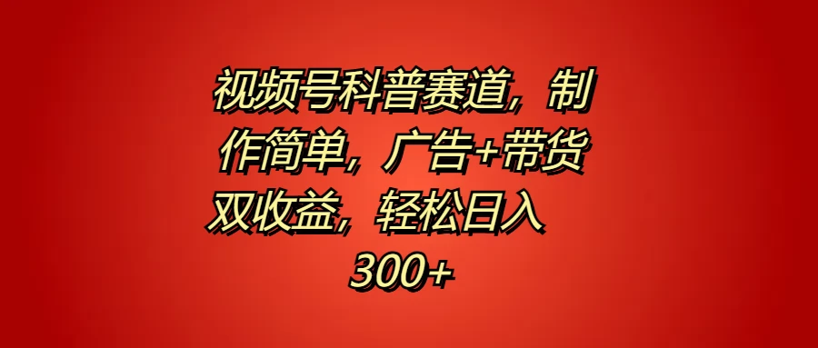 视频号科普赛道，制作简单，广告+带货双收益，轻松日入300+-客创社 - 专注互联网轻资产创业及网络项目资源整合与分享客创社-免费且强大的项目分享网站！