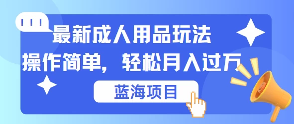 最新成人用品项目玩法，操作简单，蓝海项目轻松月入过万-客创社 - 专注互联网轻资产创业及网络项目资源整合与分享客创社-免费且强大的项目分享网站！