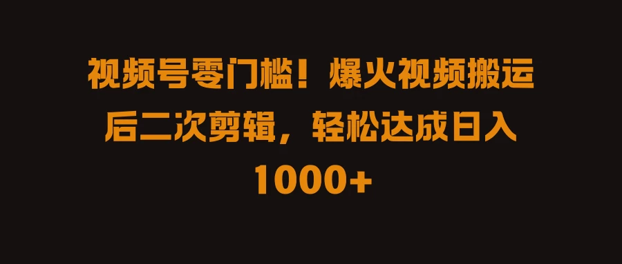 视频号零门槛！爆火视频搬运后二次剪辑，轻松达成日入 1000+-客创社 - 专注互联网轻资产创业及网络项目资源整合与分享客创社-免费且强大的项目分享网站！