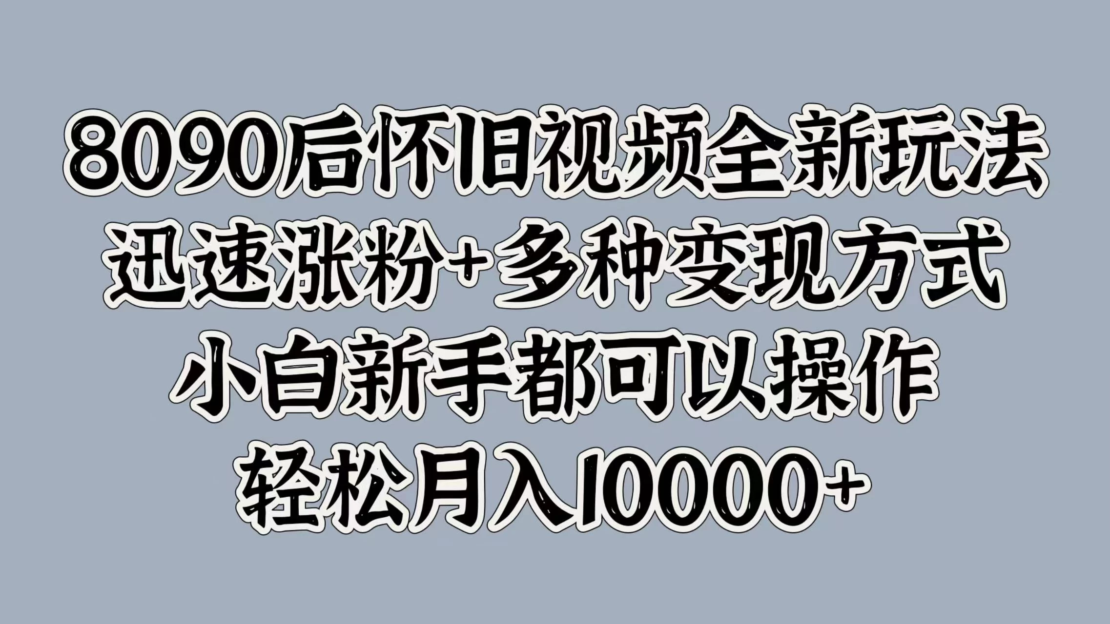 8090后怀旧视频全新玩法，迅速涨粉+多种变现方式，小白新手都可以操作，轻松月入10000+-客创社 - 专注互联网轻资产创业及网络项目资源整合与分享客创社-免费且强大的项目分享网站！