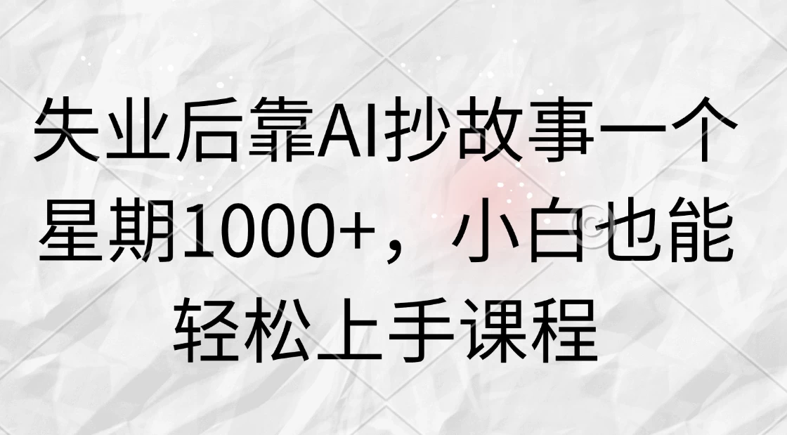 失业后靠AI抄故事一个星期1000+，小白也能轻松上手课程-客创社 - 专注互联网轻资产创业及网络项目资源整合与分享客创社-免费且强大的项目分享网站！