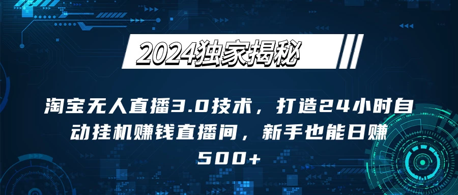 2024独家揭秘：淘宝无人直播3.0技术，打造24小时自动赚钱直播间，新手也能日赚500+【实操教程+软件】-客创社 - 专注互联网轻资产创业及网络项目资源整合与分享客创社-免费且强大的项目分享网站！