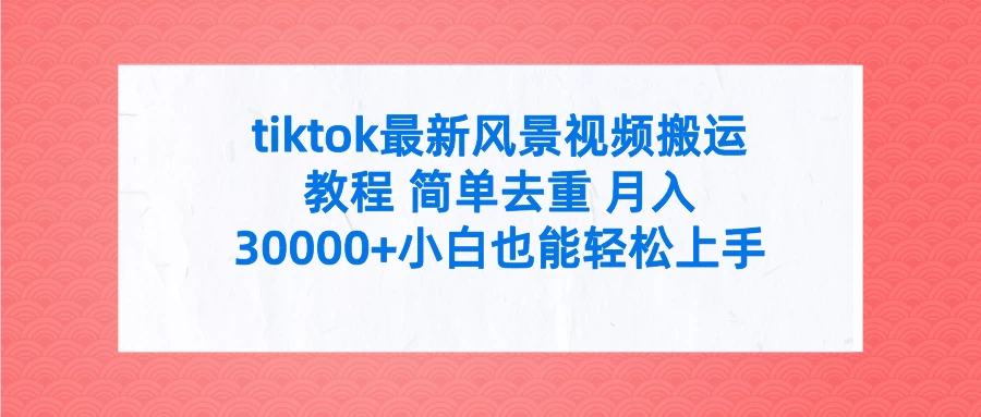 tiktok最新风景视频搬运教程 简单去重 月入30000+小白也能轻松上手-客创社 - 专注互联网轻资产创业及网络项目资源整合与分享客创社-免费且强大的项目分享网站！
