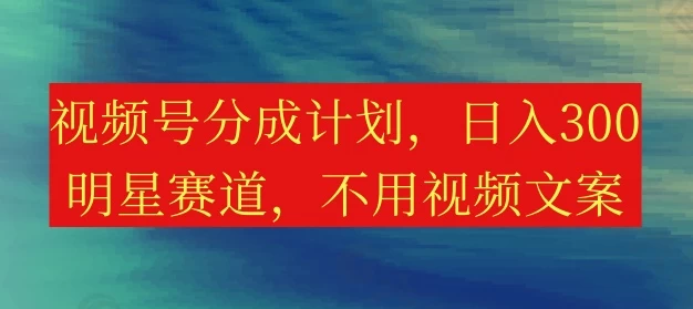 视频号分成计划，日入300+，明星赛道，不用写视频文案-客创社 - 专注互联网轻资产创业及网络项目资源整合与分享客创社-免费且强大的项目分享网站！
