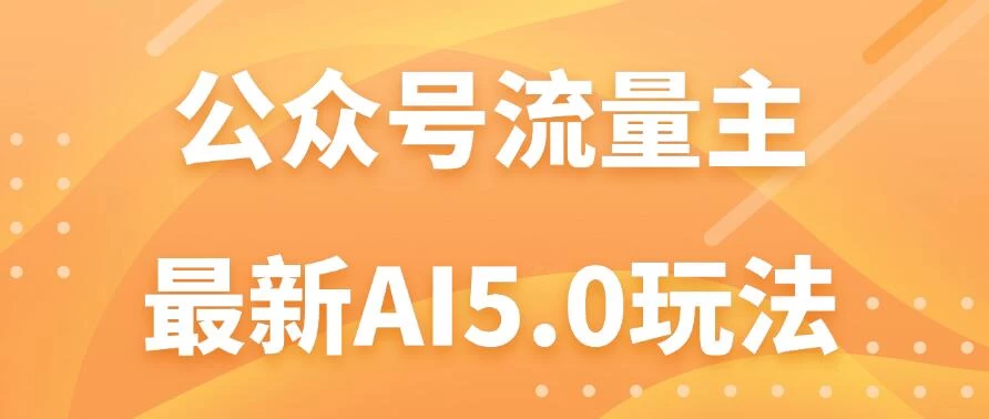 公众号流量主AI5.0玩法揭秘：轻松实现日入1000+的秘密！-客创社 - 专注互联网轻资产创业及网络项目资源整合与分享客创社-免费且强大的项目分享网站！