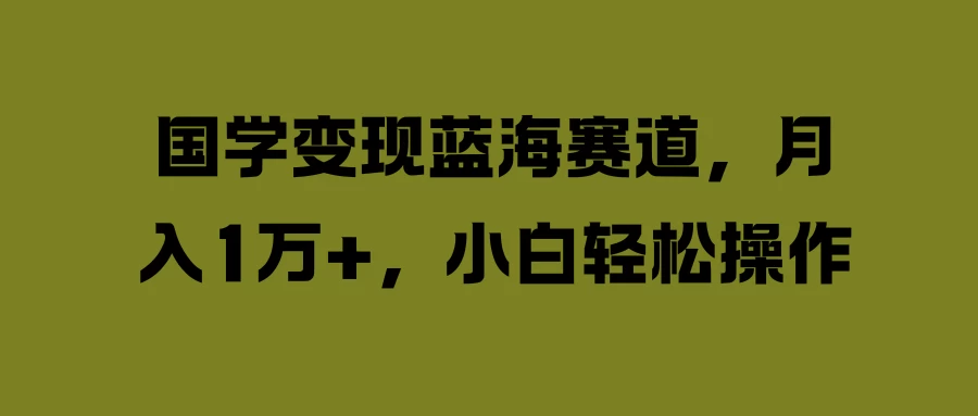 国学变现蓝海赛道，月入1万+，小白轻松操作-客创社 - 专注互联网轻资产创业及网络项目资源整合与分享客创社-免费且强大的项目分享网站！