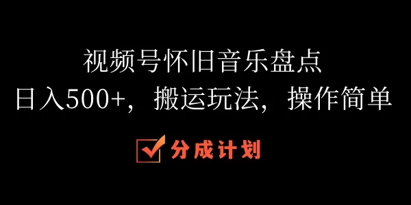 视频号怀旧音乐盘点，日入500+，搬运玩法，操作简单-客创社 - 专注互联网轻资产创业及网络项目资源整合与分享客创社-免费且强大的项目分享网站！