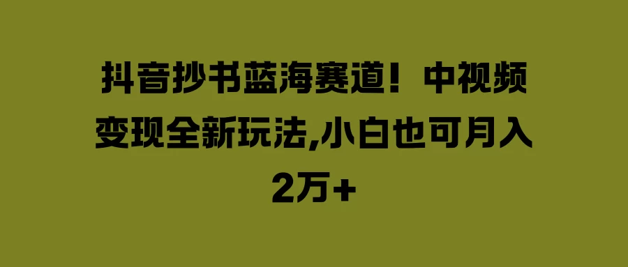 抖音抄书蓝海赛道！中视频变现全新玩法，小白也可月入2万+-客创社 - 专注互联网轻资产创业及网络项目资源整合与分享客创社-免费且强大的项目分享网站！