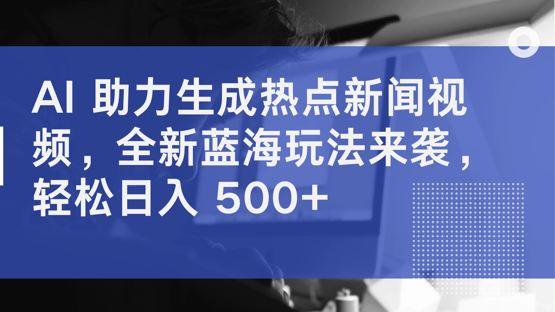AI 助力生成热点新闻视频，全新蓝海玩法来袭，轻松日入 500+-客创社 - 专注互联网轻资产创业及网络项目资源整合与分享客创社-免费且强大的项目分享网站！