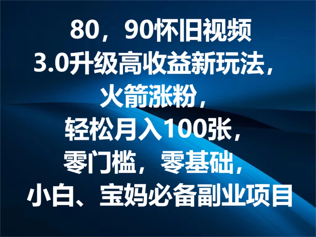 80，90怀旧视频3.0升级高收益变现新玩法，火箭涨粉，轻松月入100张，零门槛，零基础，小白、宝妈必备副业项目，可批量放大操作-客创社 - 专注互联网轻资产创业及网络项目资源整合与分享客创社-免费且强大的项目分享网站！