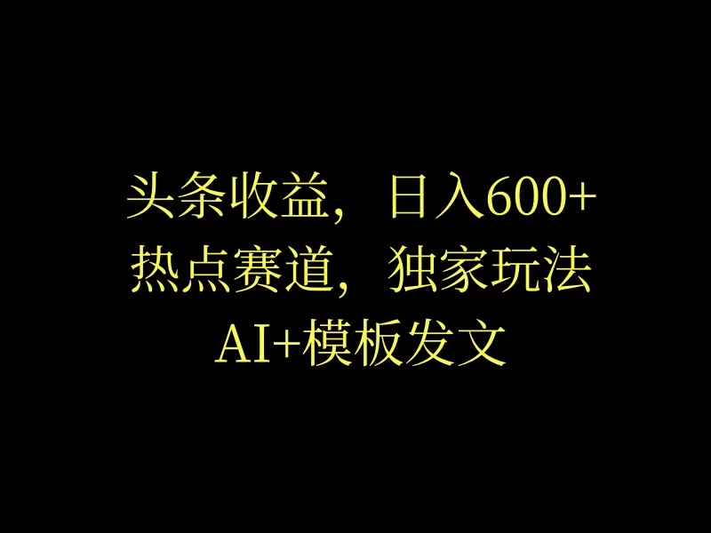 头条收益，日入600+，热点赛道，AI+模板发文篇篇爆文，适合新老手-客创社 - 专注互联网轻资产创业及网络项目资源整合与分享客创社-免费且强大的项目分享网站！