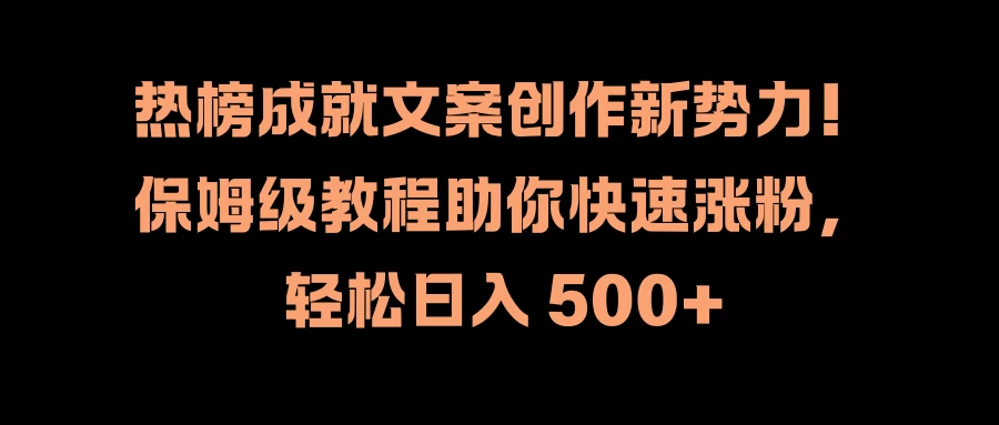 热榜成就文案创作新势力！保姆级教程助你快速涨粉，轻松日入 500+-客创社 - 专注互联网轻资产创业及网络项目资源整合与分享客创社-免费且强大的项目分享网站！